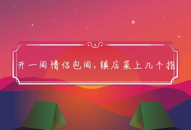 开一间情侣包间,镇店菜上几个指什么生肖,揭秘解释落实