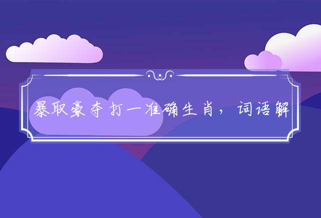 暴取豪夺打一准确生肖，词语解释落实