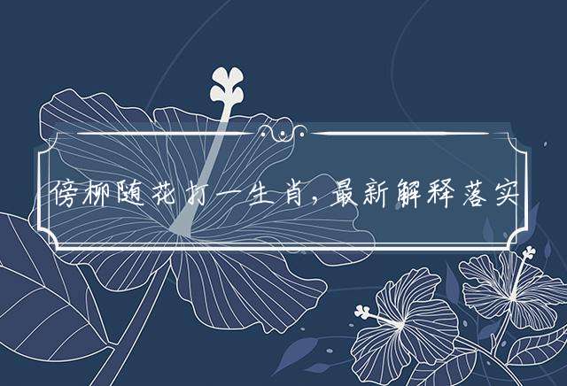 傍柳随花打一生肖,最新解释落实