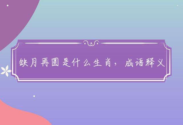 缺月再圆是什么生肖，成语释义解释落实