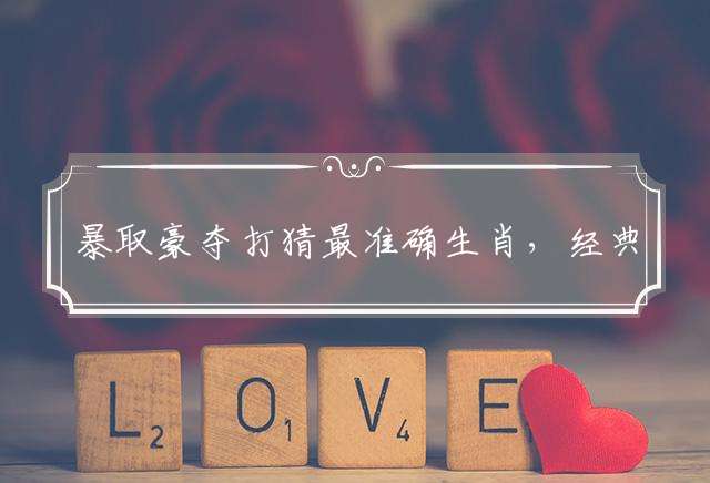暴取豪夺打猜最准确生肖，经典解释落实