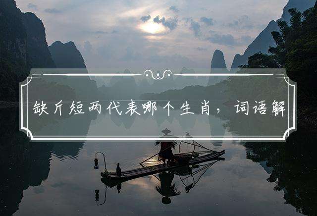 缺斤短两代表哪个生肖，词语解释落实