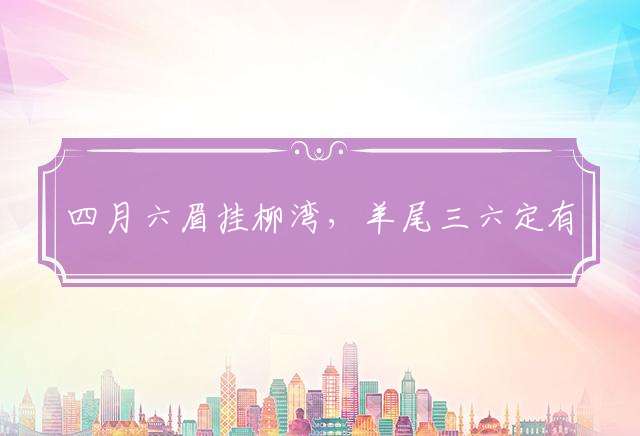 四月六眉挂柳湾，羊尾三六定有情指什么生肖，最新解释落实
