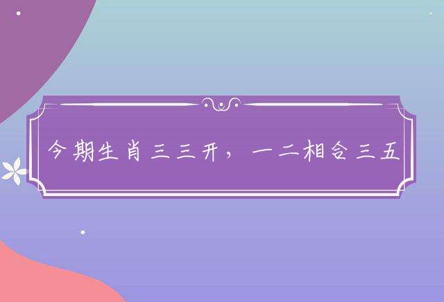今期生肖三三开，一二相合三五直是指代表什么生肖，词典解读落实