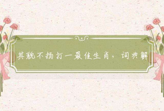 其貌不扬打一最佳生肖，词典解释落实