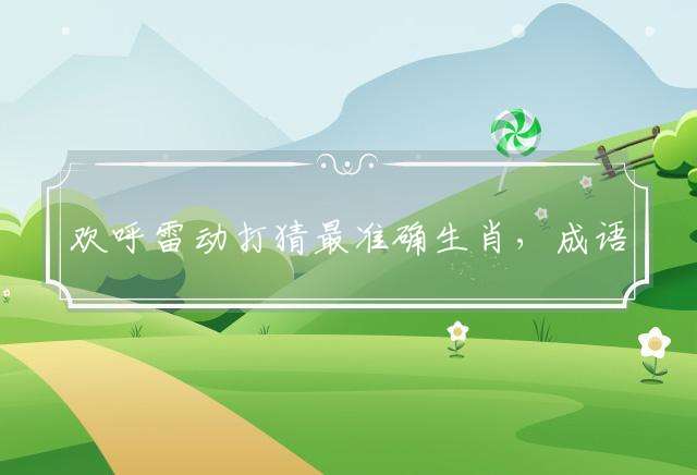 欢呼雷动打猜最准确生肖，成语解释落实
