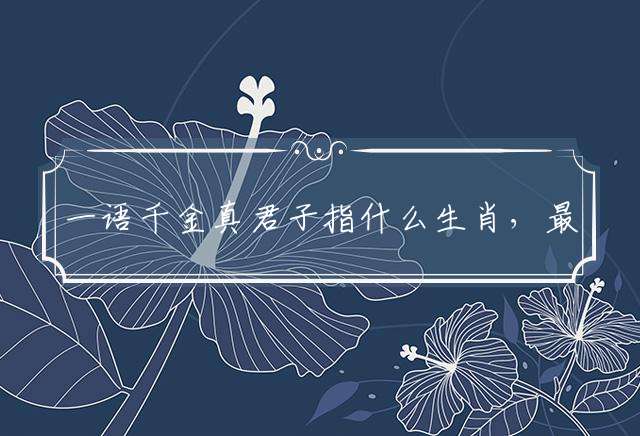 一语千金真君子指什么生肖，最佳释义解释