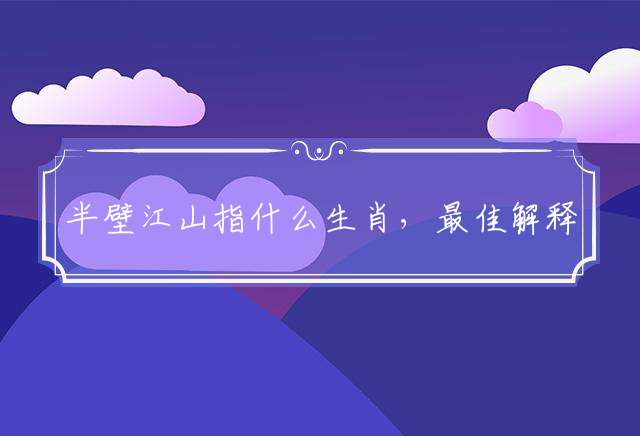 半壁江山指什么生肖，最佳解释落实