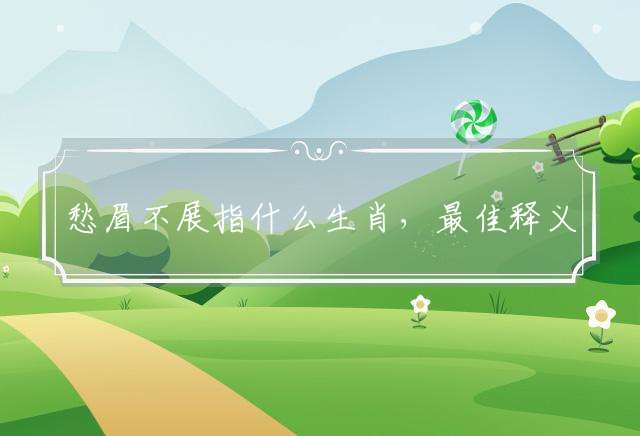 愁眉不展指什么生肖，最佳释义解释