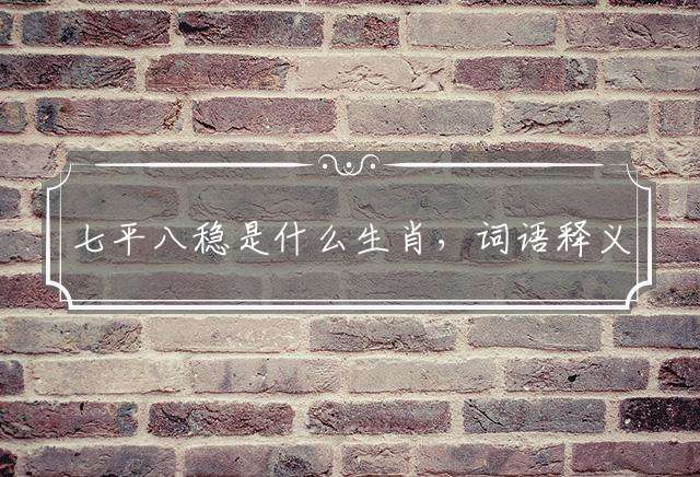 七平八稳是什么生肖，词语释义解释落实