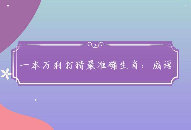 一本万利打猜最准确生肖，成语解释落实