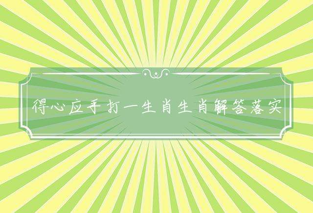 得心应手打一生肖生肖解答落实