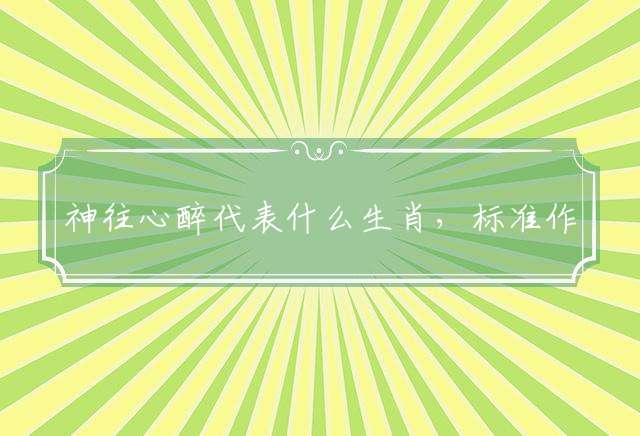 神往心醉代表什么生肖，标准作答落实