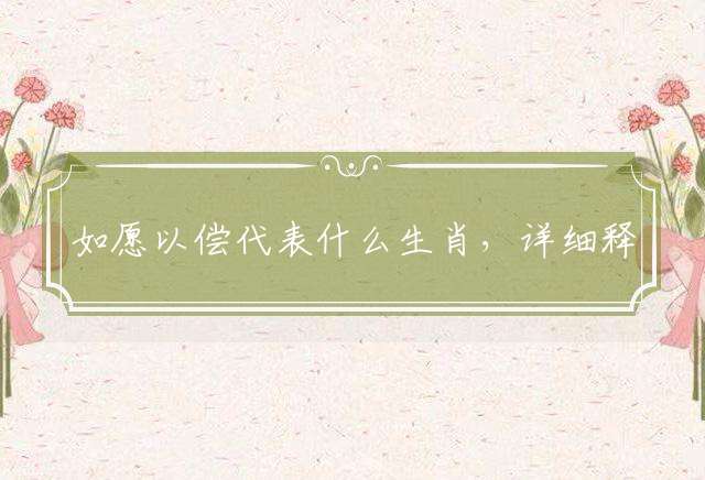 如愿以偿代表什么生肖，详细释义解释落实
