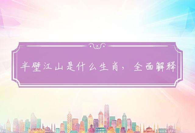 半壁江山是什么生肖，全面解释落实