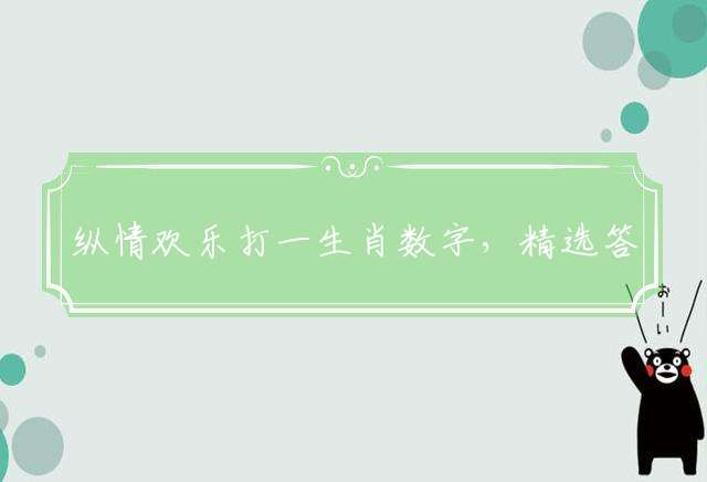 纵情欢乐打一生肖数字，精选答案落实