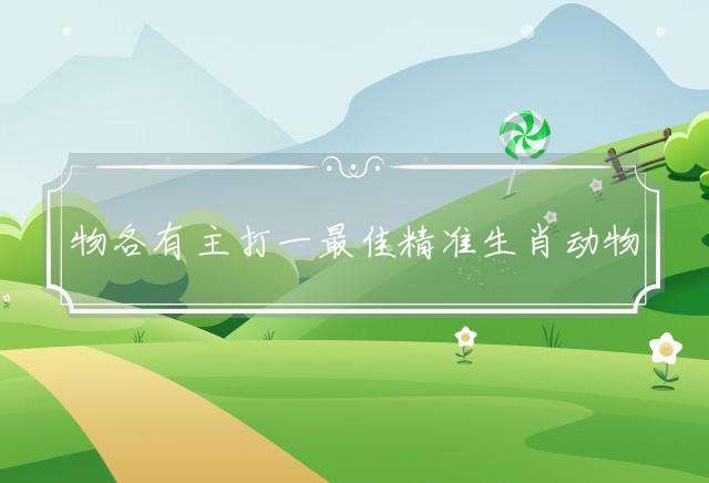 物各有主打一最佳精准生肖动物,释义成语解释
